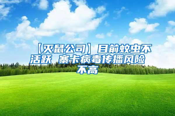 【滅鼠公司】目前蚊蟲不活躍 寨卡病毒傳播風(fēng)險(xiǎn)不高