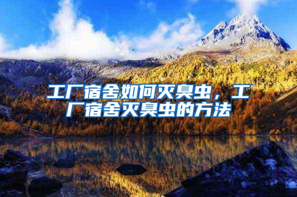 工廠宿舍如何滅臭蟲，工廠宿舍滅臭蟲的方法
