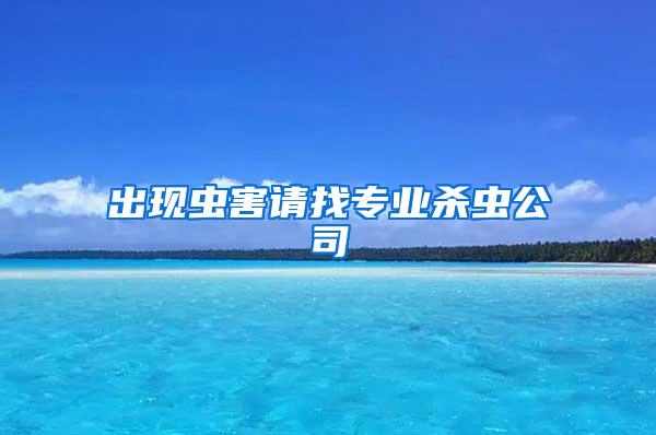 出現(xiàn)蟲(chóng)害請(qǐng)找專業(yè)殺蟲(chóng)公司