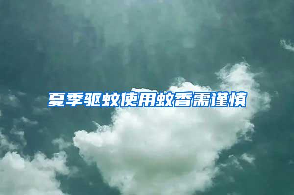 夏季驅(qū)蚊使用蚊香需謹(jǐn)慎
