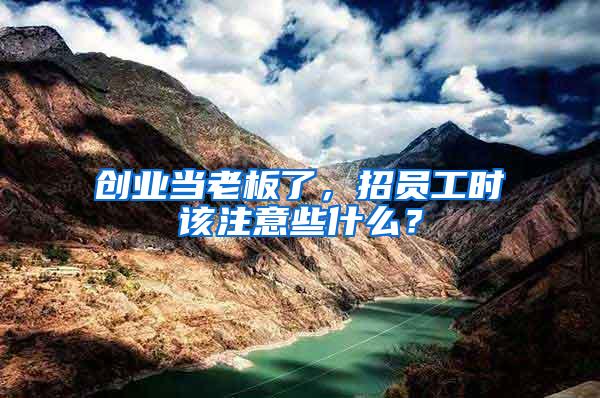 創(chuàng)業(yè)當(dāng)老板了，招員工時(shí)該注意些什么？