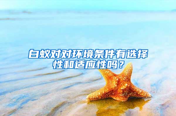 白蟻對對環境條件有選擇性和適應性嗎？