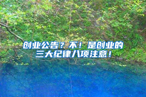 創(chuàng)業(yè)公告？不！是創(chuàng)業(yè)的三大紀(jì)律八項(xiàng)注意！