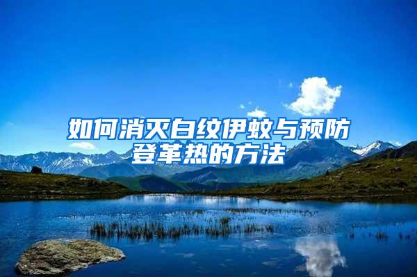 如何消滅白紋伊蚊與預防登革熱的方法