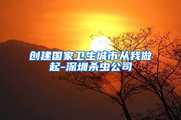 創建國家衛生城市從我做起-深圳殺蟲公司