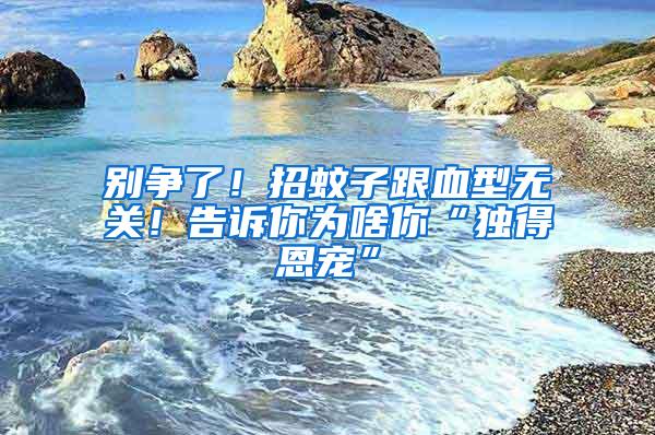別爭(zhēng)了！招蚊子跟血型無(wú)關(guān)！告訴你為啥你“獨(dú)得恩寵”