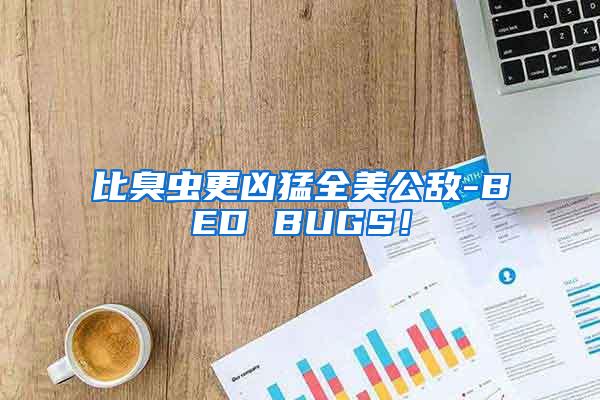 比臭蟲更兇猛全美公敵-BED BUGS！