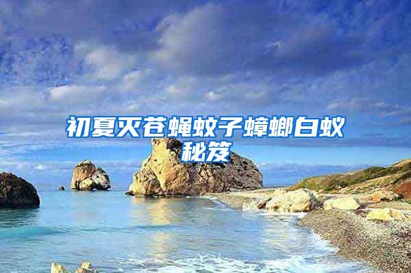 初夏滅蒼蠅蚊子蟑螂白蟻秘笈