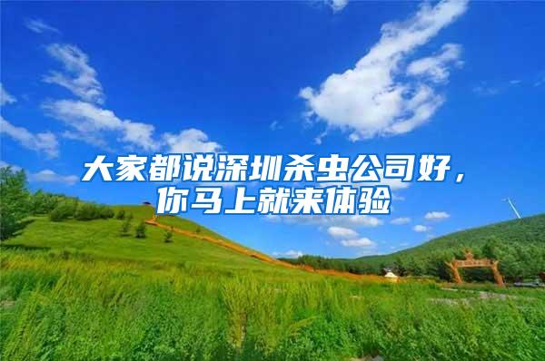 大家都說深圳殺蟲公司好，你馬上就來體驗