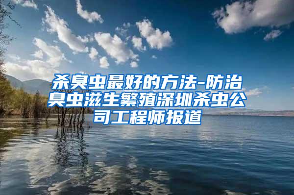 殺臭蟲最好的方法-防治臭蟲滋生繁殖深圳殺蟲公司工程師報道