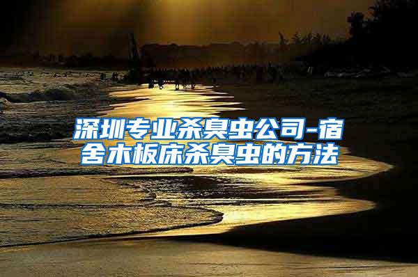 深圳專業(yè)殺臭蟲公司-宿舍木板床殺臭蟲的方法