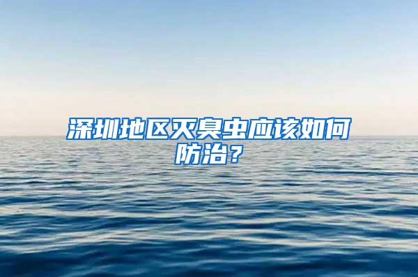 深圳地區(qū)滅臭蟲應該如何防治？