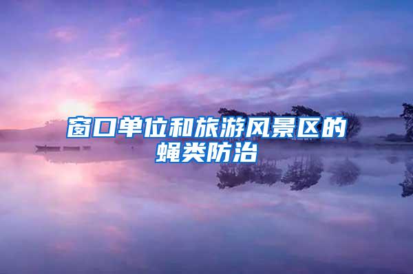窗口單位和旅游風景區的蠅類防治