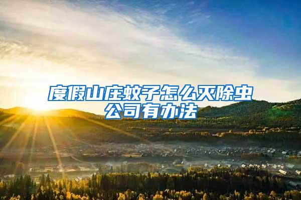 度假山莊蚊子怎么滅除蟲公司有辦法