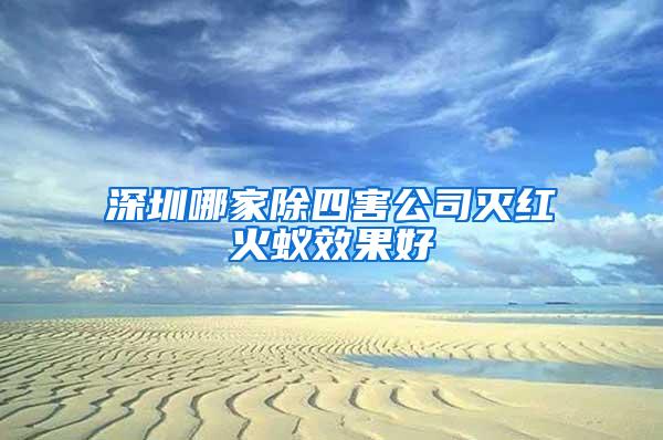 深圳哪家除四害公司滅紅火蟻效果好