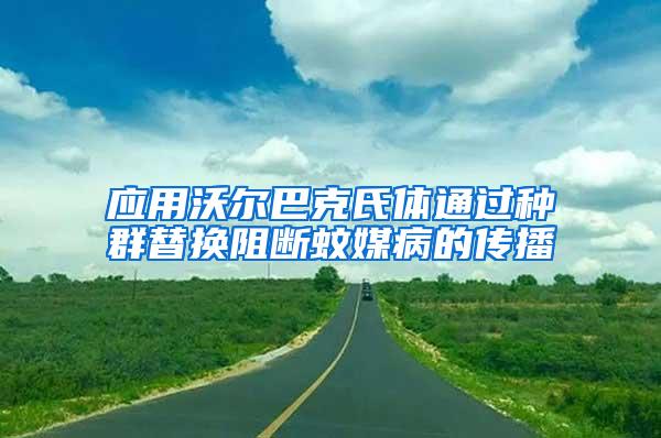 應(yīng)用沃爾巴克氏體通過(guò)種群替換阻斷蚊媒病的傳播