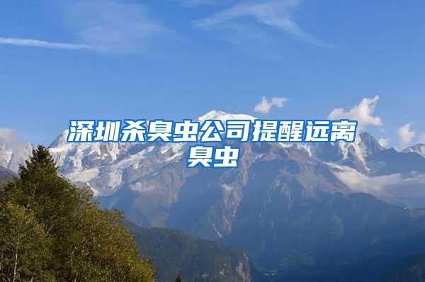 深圳殺臭蟲公司提醒遠離臭蟲