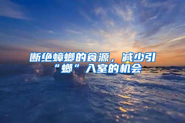 斷絕蟑螂的食源，減少引“螂”入室的機會