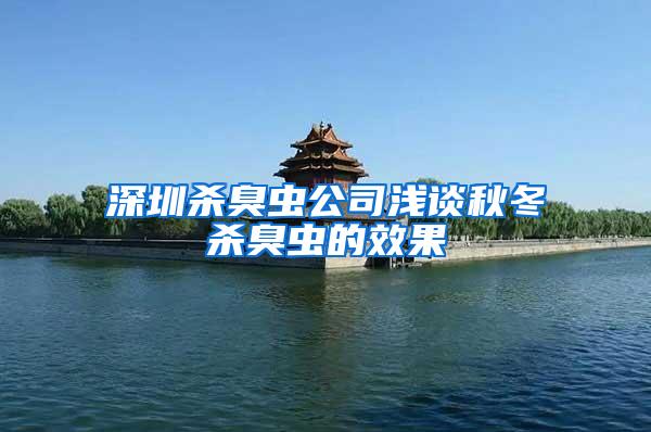 深圳殺臭蟲公司淺談秋冬殺臭蟲的效果