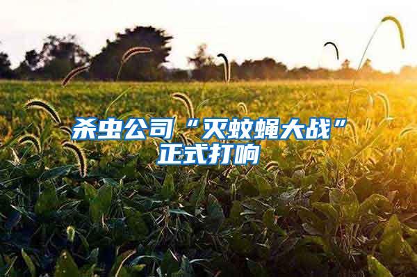 殺蟲(chóng)公司“滅蚊蠅大戰(zhàn)”正式打響