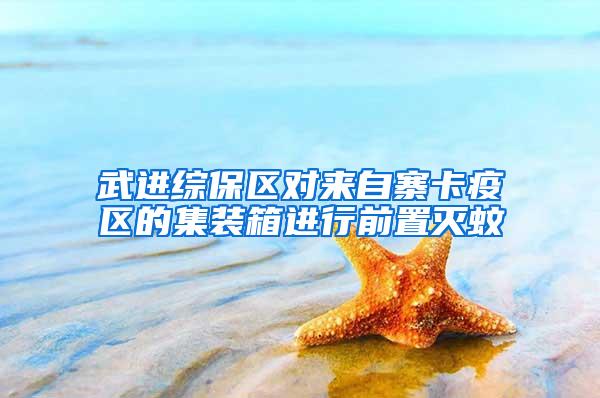 武進綜保區對來自寨卡疫區的集裝箱進行前置滅蚊