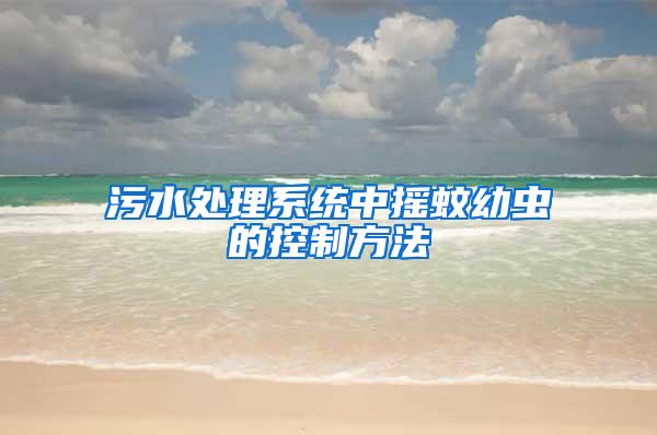 污水處理系統(tǒng)中搖蚊幼蟲的控制方法