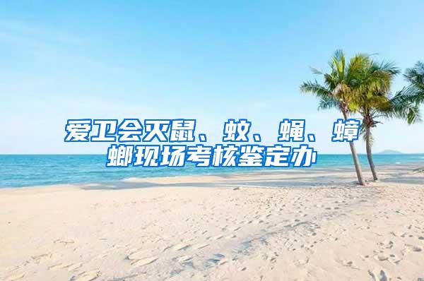 愛衛(wèi)會滅鼠、蚊、蠅、蟑螂現(xiàn)場考核鑒定辦