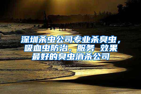 深圳殺蟲公司專業(yè)殺臭蟲，吸血蟲防治，服務(wù) 效果最好的臭蟲消殺公司