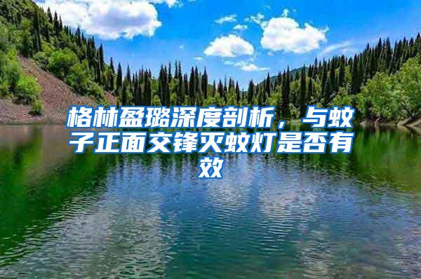 格林盈璐深度剖析，與蚊子正面交鋒滅蚊燈是否有效