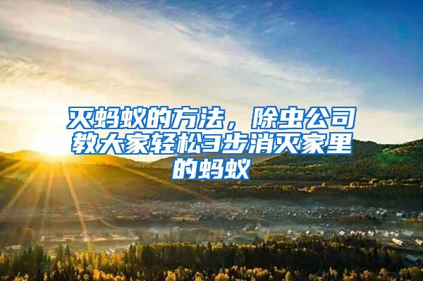 滅螞蟻的方法，除蟲公司教大家輕松3步消滅家里的螞蟻