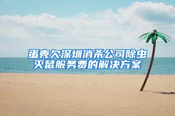 蛋殼欠深圳消殺公司除蟲滅鼠服務(wù)費(fèi)的解決方案