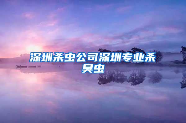深圳殺蟲公司深圳專業殺臭蟲