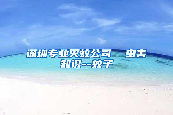 深圳專業(yè)滅蚊公司  蟲(chóng)害知識(shí)--蚊子