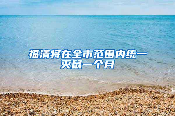 福清將在全市范圍內(nèi)統(tǒng)一滅鼠一個(gè)月