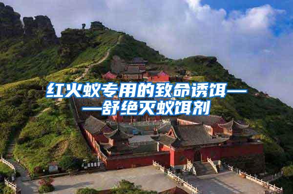 紅火蟻專用的致命誘餌——舒絕滅蟻餌劑