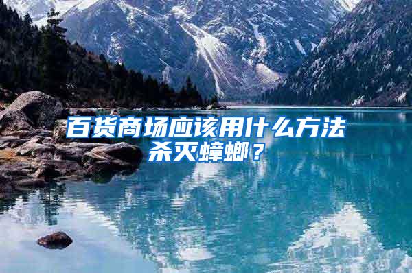 百貨商場應該用什么方法殺滅蟑螂？