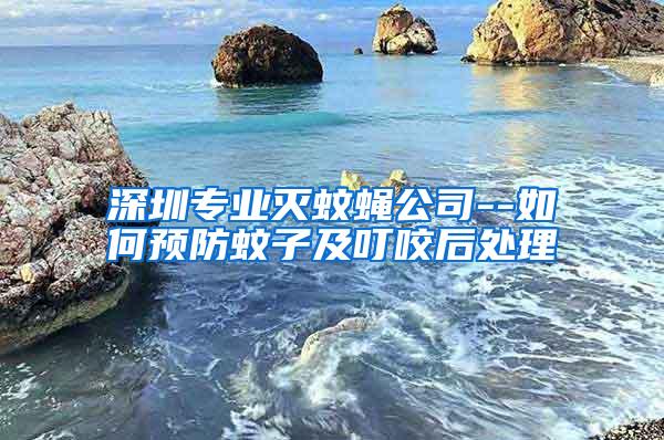 深圳專業(yè)滅蚊蠅公司--如何預(yù)防蚊子及叮咬后處理