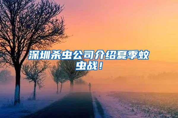 深圳殺蟲公司介紹夏季蚊蟲戰(zhàn)！