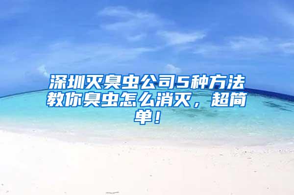深圳滅臭蟲公司5種方法教你臭蟲怎么消滅，超簡(jiǎn)單！
