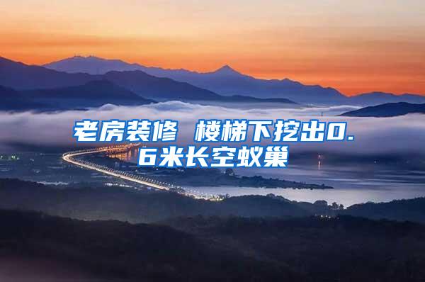 老房裝修 樓梯下挖出0.6米長空蟻巢