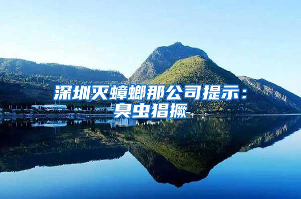 深圳滅蟑螂那公司提示：臭蟲(chóng)猖撅