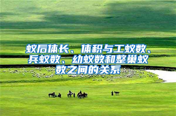 蟻后體長(zhǎng)、體積與工蟻數(shù)、兵蟻數(shù)、幼蟻數(shù)和整巢蟻數(shù)之間的關(guān)系