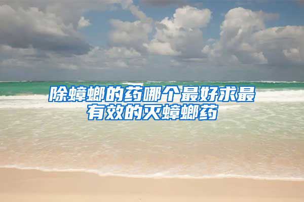 除蟑螂的藥哪個(gè)最好求最有效的滅蟑螂藥