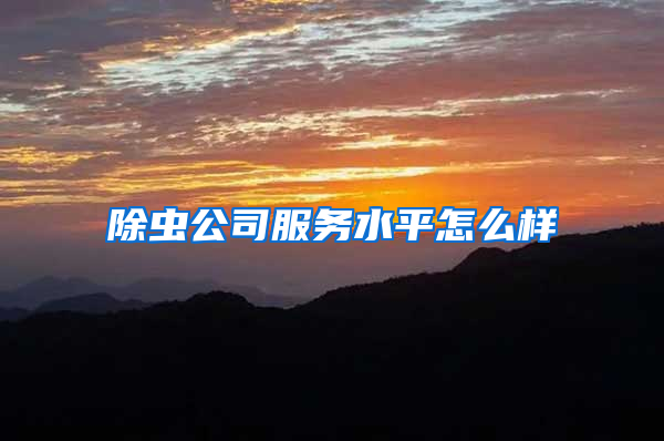 除蟲(chóng)公司服務(wù)水平怎么樣