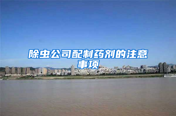 除蟲公司配制藥劑的注意事項(xiàng)