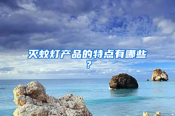 滅蚊燈產(chǎn)品的特點(diǎn)有哪些？