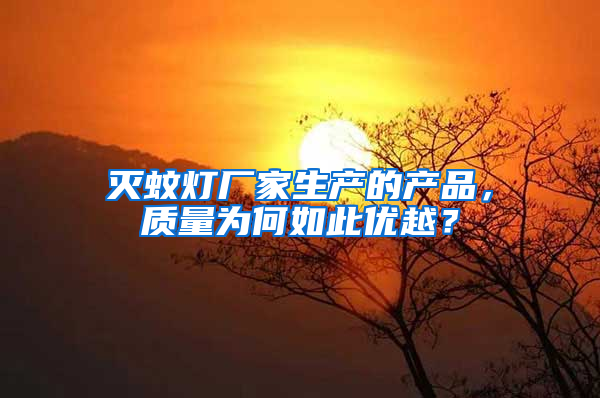 滅蚊燈廠家生產(chǎn)的產(chǎn)品，質(zhì)量為何如此優(yōu)越？