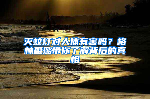 滅蚊燈對(duì)人體有害嗎？格林盈璐帶你了解背后的真相